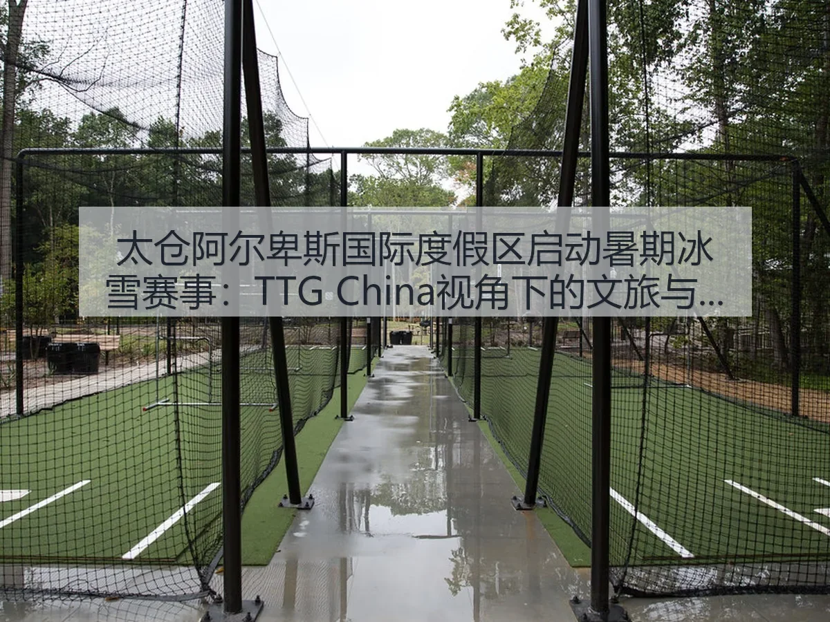 太仓阿尔卑斯国际度假区启动暑期冰雪赛事：TTG China：文旅与竞技联动